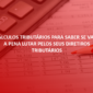 Cálculos Tributários para saber se vale a pena lutar pelos seus Direitos Tributários