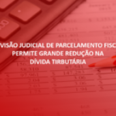 Revisão Judicial de Parcelamento Fiscal permite Grande Redução na Dívida Tributária